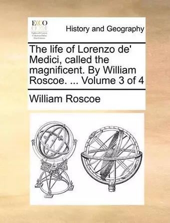 The Life of Lorenzo de' Medici, Called the Magnificent. by William Roscoe. ... Volume 3 of 4 cover