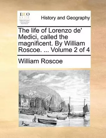 The Life of Lorenzo de' Medici, Called the Magnificent. by William Roscoe. ... Volume 2 of 4 cover