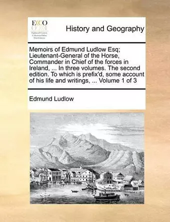 Memoirs of Edmund Ludlow Esq; Lieutenant-General of the Horse, Commander in Chief of the Forces in Ireland, ... in Three Volumes. the Second Edition. to Which Is Prefix'd, Some Account of His Life and Writings, ... Volume 1 of 3 cover