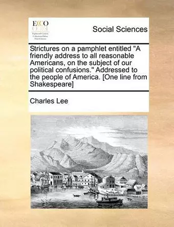 Strictures on a Pamphlet Entitled a Friendly Address to All Reasonable Americans, on the Subject of Our Political Confusions. Addressed to the People of America. [one Line from Shakespeare] cover