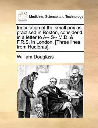 Inoculation of the Small Pox as Practised in Boston, Consider'd in a Letter to A-- S-- M.D. & F.R.S. in London. [three Lines from Hudibras]. cover