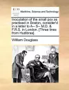 Inoculation of the Small Pox as Practised in Boston, Consider'd in a Letter to A-- S-- M.D. & F.R.S. in London. [three Lines from Hudibras]. cover