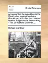 An Account of the Expedition to the West Indies, Against Martinico, Guadelupe, and Other the Leeward Islands; Subject to the French King, 1759. by Richard Gardiner, ... cover