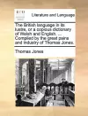 The British Language in Its Lustre, or a Copious Dictionary of Welsh and English. ... Compiled by the Great Pains and Industry of Thomas Jones. cover