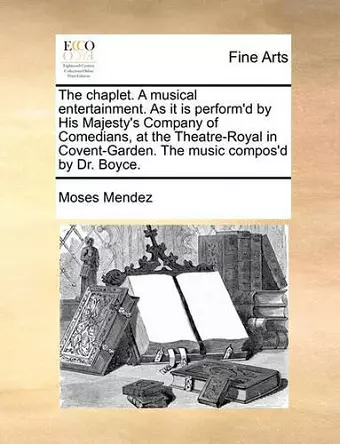 The Chaplet. a Musical Entertainment. as It Is Perform'd by His Majesty's Company of Comedians, at the Theatre-Royal in Covent-Garden. the Music Compos'd by Dr. Boyce. cover