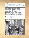 The History of the Royal Society of London, for the Improving of Natural Knowledge. by Tho. Sprat, ... the Third Edition Corrected. cover