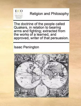 The Doctrine of the People Called Quakers, in Relation to Bearing Arms and Fighting; Extracted from the Works of a Learned, and Approved, Writer of That Persuasion. cover