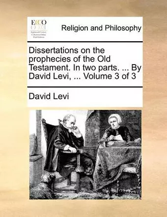 Dissertations on the Prophecies of the Old Testament. in Two Parts. ... by David Levi, ... Volume 3 of 3 cover