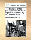 The Triumphs of Free-Grace; With Letters Upon Important Subjects. by Richard Burnham. cover