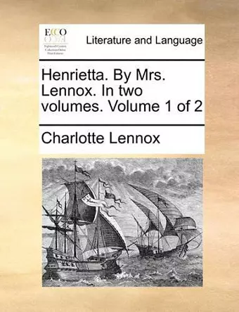 Henrietta. by Mrs. Lennox. in Two Volumes. Volume 1 of 2 cover