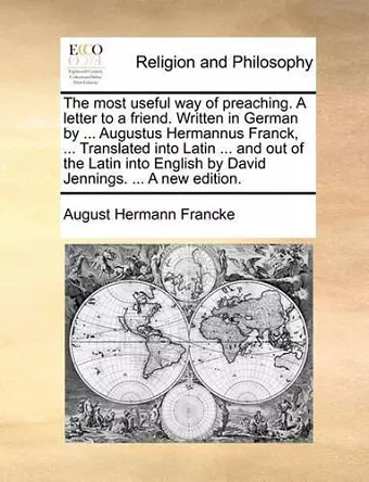 The Most Useful Way of Preaching. a Letter to a Friend. Written in German by ... Augustus Hermannus Franck, ... Translated Into Latin ... and Out of the Latin Into English by David Jennings. ... a New Edition. cover