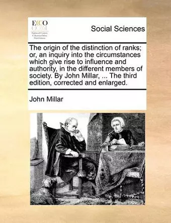 The Origin of the Distinction of Ranks; Or, an Inquiry Into the Circumstances Which Give Rise to Influence and Authority, in the Different Members of Society. by John Millar, ... the Third Edition, Corrected and Enlarged. cover