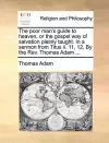 The Poor Man's Guide to Heaven, or the Gospel Way of Salvation Plainly Taught. in a Sermon from Titus II. 11, 12, by the Rev. Thomas Adam ... cover