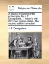 A course of experimental philosophy. By J. T. Desaguliers, ... Adorn'd with thirty-two copper-plates. The second edition corrected. cover