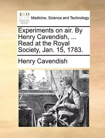 Experiments on Air. by Henry Cavendish, ... Read at the Royal Society, Jan. 15, 1783. cover