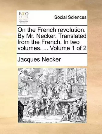 On the French Revolution. by Mr. Necker. Translated from the French. in Two Volumes. ... Volume 1 of 2 cover