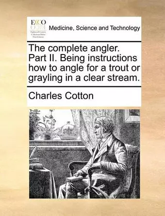 The Complete Angler. Part II. Being Instructions How to Angle for a Trout or Grayling in a Clear Stream. cover