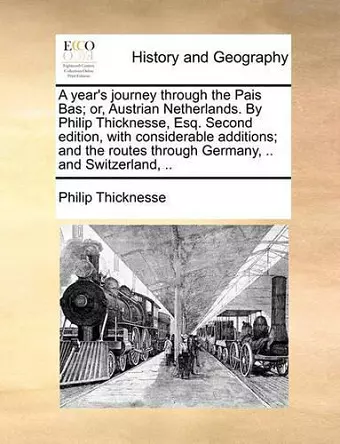 A Year's Journey Through the Pais Bas; Or, Austrian Netherlands. by Philip Thicknesse, Esq. Second Edition, with Considerable Additions; And the Routes Through Germany, .. and Switzerland, .. cover