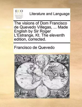 The Visions of Dom Francisco de Quevedo Villegas, ... Made English by Sir Roger L'Estrange, Kt. the Eleventh Edition, Corrected. cover