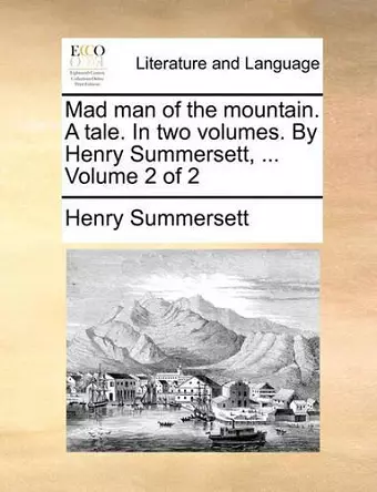 Mad Man of the Mountain. a Tale. in Two Volumes. by Henry Summersett, ... Volume 2 of 2 cover