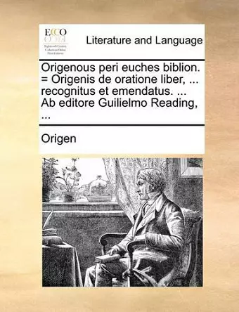 Origenous Peri Euches Biblion. = Origenis de Oratione Liber, ... Recognitus Et Emendatus. ... AB Editore Guilielmo Reading, ... cover