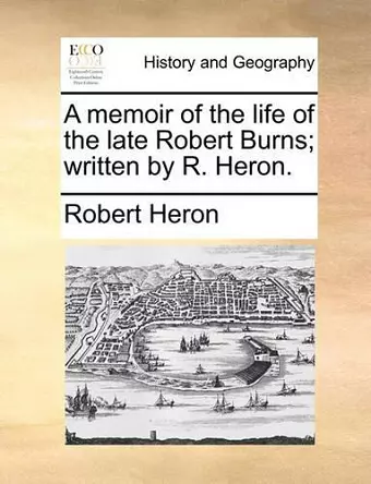 A Memoir of the Life of the Late Robert Burns; Written by R. Heron. cover