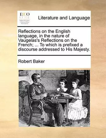 Reflections on the English Language, in the Nature of Vaugelas's Reflections on the French; ... to Which Is Prefixed a Discourse Addressed to His Majesty. cover