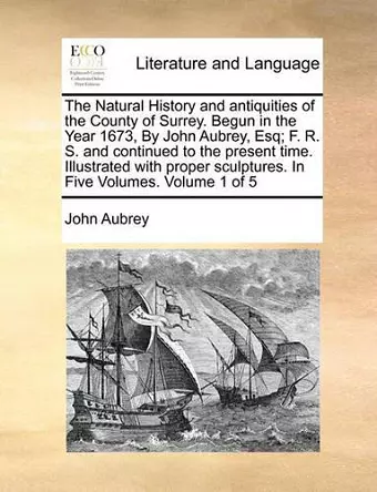The Natural History and Antiquities of the County of Surrey. Begun in the Year 1673, by John Aubrey, Esq; F. R. S. and Continued to the Present Time. Illustrated with Proper Sculptures. in Five Volumes. Volume 1 of 5 cover