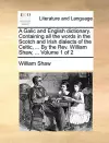 A Galic and English Dictionary. Containing All the Words in the Scotch and Irish Dialects of the Celtic, ... by the REV. William Shaw, ... Volume 1 of 2 cover