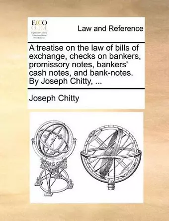 A Treatise on the Law of Bills of Exchange, Checks on Bankers, Promissory Notes, Bankers' Cash Notes, and Bank-Notes. by Joseph Chitty, ... cover