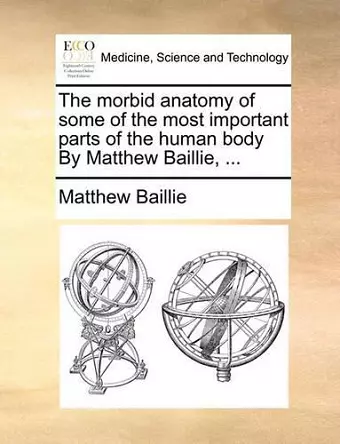 The Morbid Anatomy of Some of the Most Important Parts of the Human Body by Matthew Baillie, ... cover