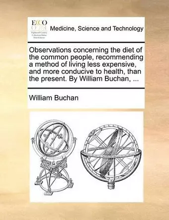 Observations Concerning the Diet of the Common People, Recommending a Method of Living Less Expensive, and More Conducive to Health, Than the Present. by William Buchan, ... cover