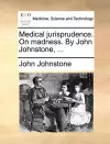 Medical jurisprudence. On madness. By John Johnstone, ... cover