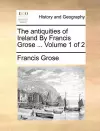 The Antiquities of Ireland by Francis Grose ... Volume 1 of 2 cover