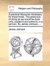 A Practical Discourse Necessary for These Times. the Great Duty of Doing as We Would Be Done Unto, Explain'd and Enforc'd, in a Sermon. by James Johnson, ... cover