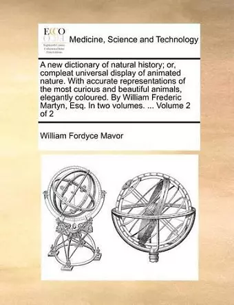 A New Dictionary of Natural History; Or, Compleat Universal Display of Animated Nature. with Accurate Representations of the Most Curious and Beautiful Animals, Elegantly Coloured. by William Frederic Martyn, Esq. in Two Volumes. ... Volume 2 of 2 cover