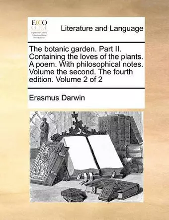 The Botanic Garden. Part II. Containing the Loves of the Plants. a Poem. with Philosophical Notes. Volume the Second. the Fourth Edition. Volume 2 of 2 cover