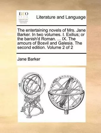The Entertaining Novels of Mrs. Jane Barker. in Two Volumes. I. Exilius; Or the Banish'd Roman. ... IX. the Amours of Bosvil and Galesia. the Second Edition. Volume 2 of 2 cover