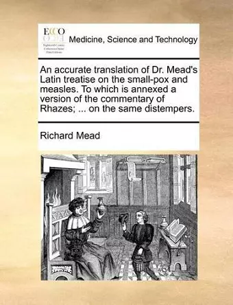 An Accurate Translation of Dr. Mead's Latin Treatise on the Small-Pox and Measles. to Which Is Annexed a Version of the Commentary of Rhazes; ... on the Same Distempers. cover