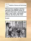 The Six First, Together with the Eleventh and Twelfth Books of Euclid's Elements, Demonstrated After a New, Plain, and Easie Method. by Henry Hill, A.M. cover