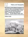 The History of the British Plantations in America. with a Chronological Account of the Most Remarkable Things, Which Happen'd to the First Adventurers ... Part I. Containing the History of Virginia; ... by Sir William Keith, Bart. cover