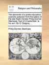 The Elements of a Polite Education; Carefully Selected from the Letters of the Late Right Honble Philip Dormer Stanhope, Earl of Chesterfield, to His Son. by G. Gregory, ... cover