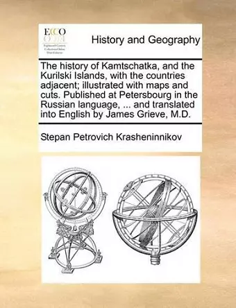 The History of Kamtschatka, and the Kurilski Islands, with the Countries Adjacent; Illustrated with Maps and Cuts. Published at Petersbourg in the Russian Language, ... and Translated Into English by James Grieve, M.D. cover