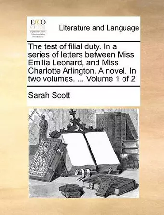 The Test of Filial Duty. in a Series of Letters Between Miss Emilia Leonard, and Miss Charlotte Arlington. a Novel. in Two Volumes. ... Volume 1 of 2 cover