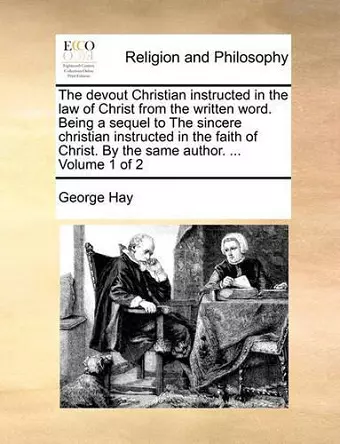 The Devout Christian Instructed in the Law of Christ from the Written Word. Being a Sequel to the Sincere Christian Instructed in the Faith of Christ. by the Same Author. ... Volume 1 of 2 cover