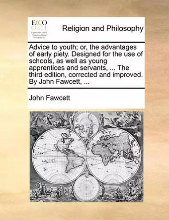 Advice to Youth; Or, the Advantages of Early Piety. Designed for the Use of Schools, as Well as Young Apprentices and Servants, ... the Third Edition, Corrected and Improved. by John Fawcett, ... cover