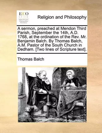 A Sermon, Preached at Mendon Third Parish, September the 14th, A.D. 1768, at the Ordination of the REV. Mr. Benjamin Balch. by Thomas Balch, A.M. Pastor of the South Church in Dedham. [Two Lines of Scripture Text]. cover