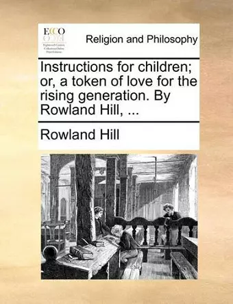 Instructions for Children; Or, a Token of Love for the Rising Generation. by Rowland Hill, ... cover