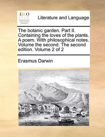 The Botanic Garden. Part II. Containing the Loves of the Plants. a Poem. with Philosophical Notes. Volume the Second. the Second Edition. Volume 2 of 2 cover