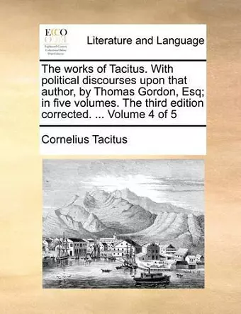 The Works of Tacitus. with Political Discourses Upon That Author, by Thomas Gordon, Esq; In Five Volumes. the Third Edition Corrected. ... Volume 4 of 5 cover